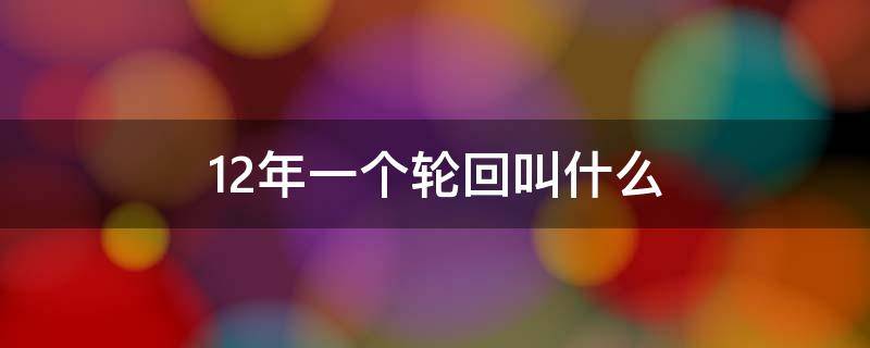 12年一个轮回叫什么（12年一个轮回叫什么星）