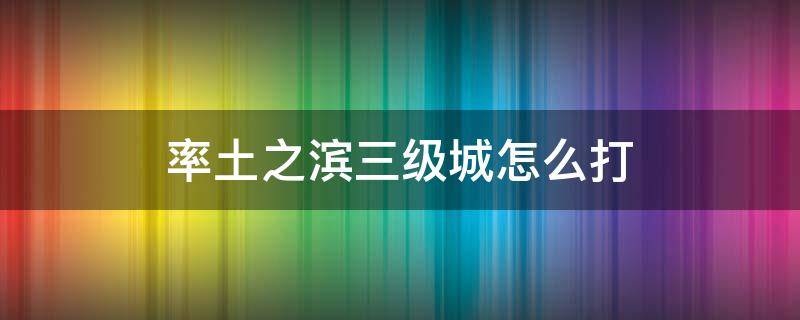 率土之滨三级城怎么打（率土之滨三级城池怎么打）