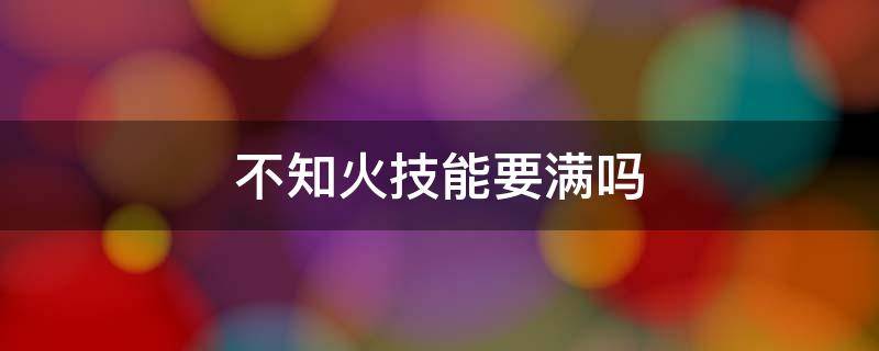 不知火技能要满吗 阴阳师不知火技能要满吗