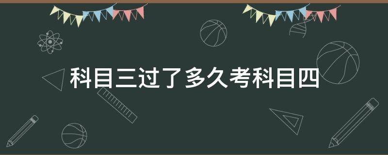 科目三过了多久考科目四 重庆科目三过了多久考科目四