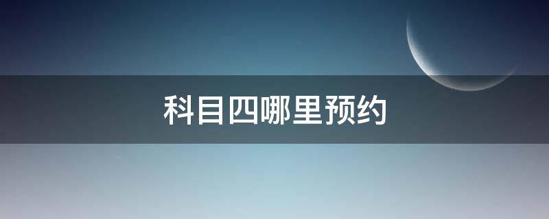 科目四哪里预约 科目四在哪里预约