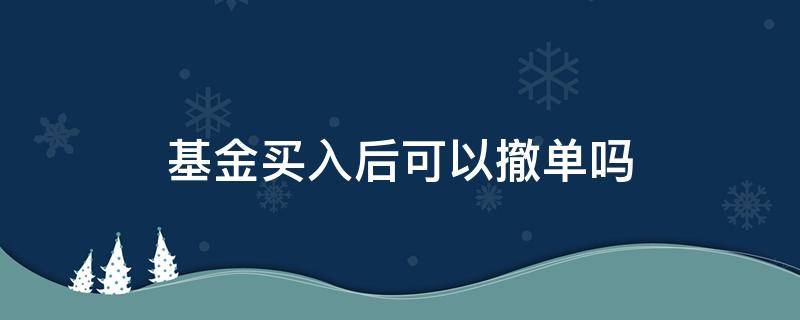 基金买入后可以撤单吗 基金买入能撤单吗