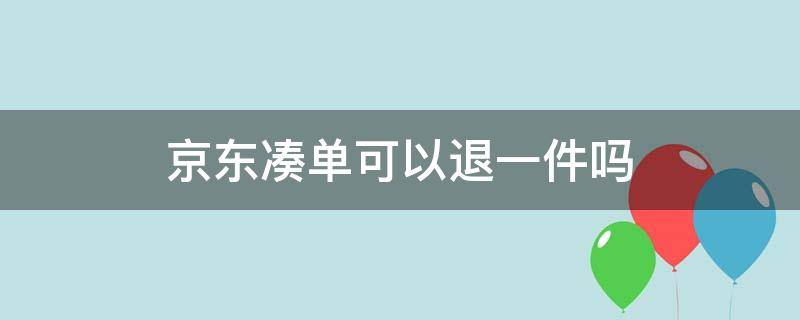 京东凑单可以退一件吗 京东凑单可以直接退吗