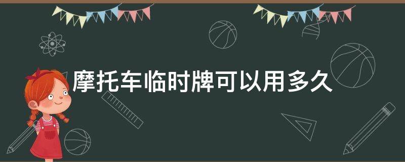 摩托车临时牌可以用多久（摩托车临时车牌可以使用多久）