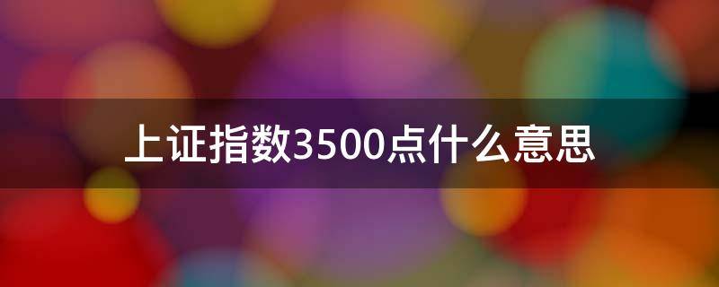 上证指数3500点什么意思 上证指数3000点是什么意思?3000点算高吗