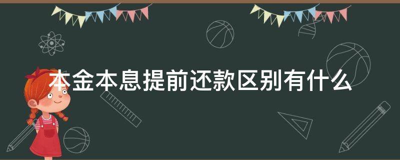 本金本息提前还款区别有什么 提前还本金和本金+利息的区别