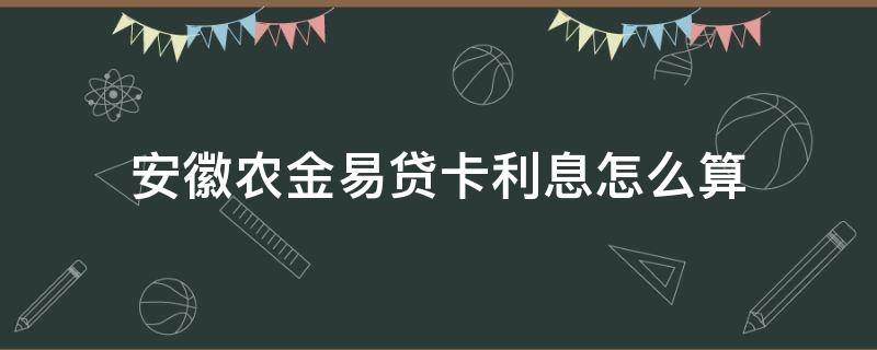 安徽农金易贷卡利息怎么算（安徽农金银行易贷卡利息是多少）