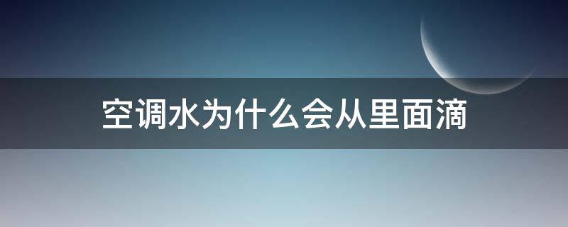 空调水为什么会从里面滴（空调水为什么往里面滴）