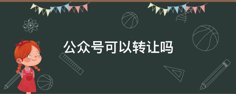 公众号可以转让吗（注册的公众号可以转让吗）