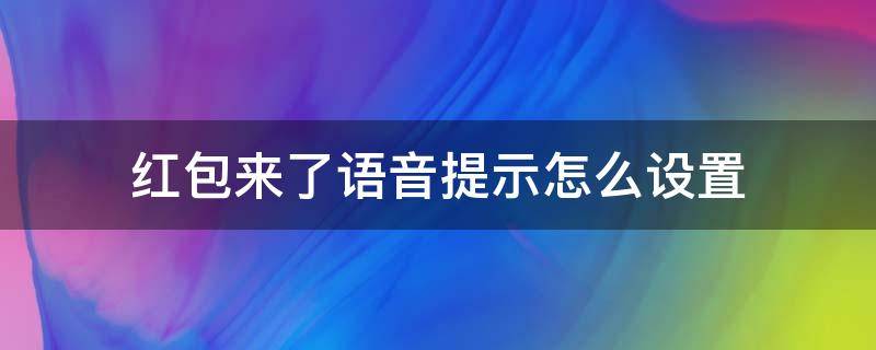 红包来了语音提示怎么设置 怎样设置红包来了语音提醒,方法简单实用,快来试试吧