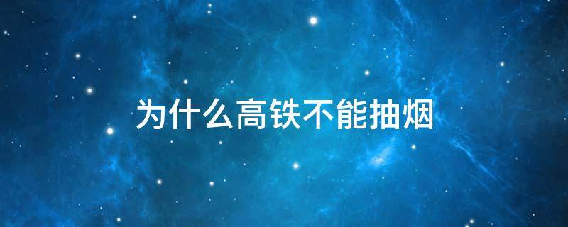 为什么高铁不能抽烟 为什么高铁不能抽烟?