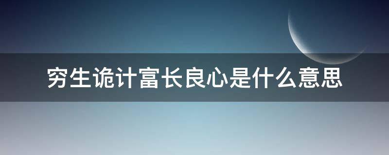 穷生诡计富长良心是什么意思（穷生恶计富生良心什么意思）