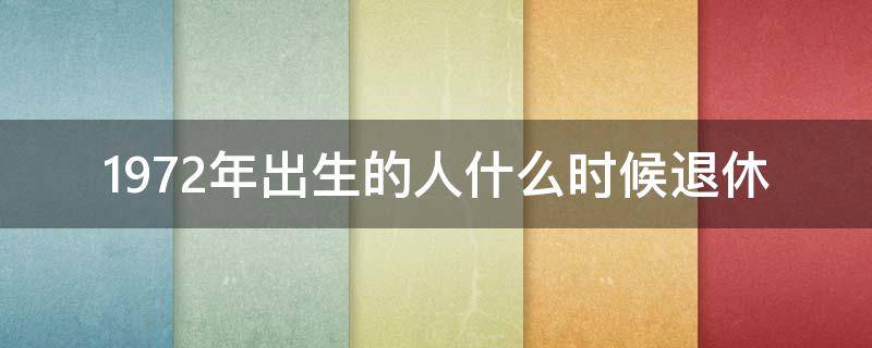 1972年出生的人什么时候退休 1972年出生的女工人什么时候退休