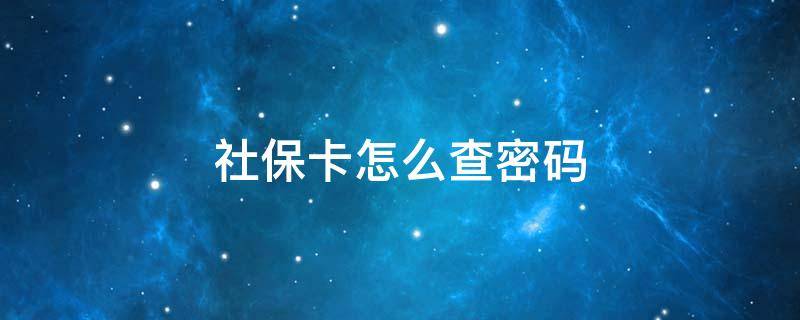 社保卡怎么查密码 社保卡的密码怎么查询