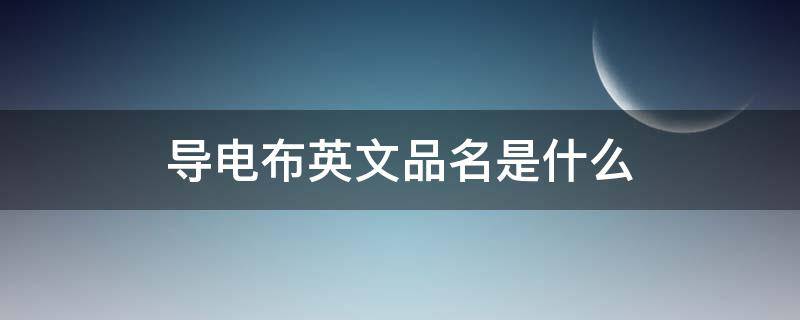 导电布英文品名是什么（导电布英文怎么说）