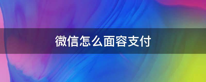 微信怎么面容支付 微信怎么面容支付没了