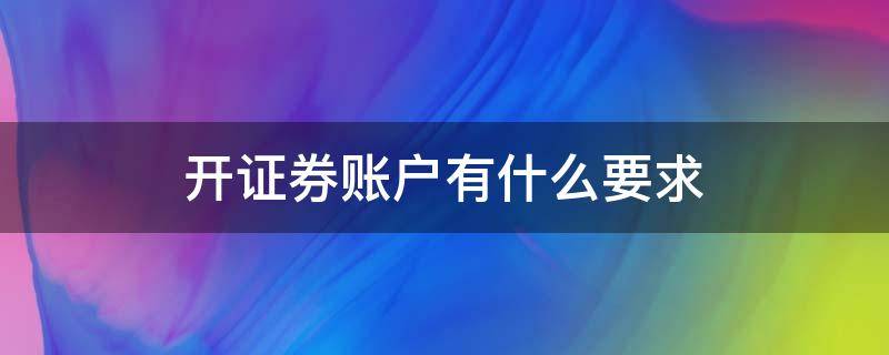 开证券账户有什么要求 证券公司开户需要什么条件