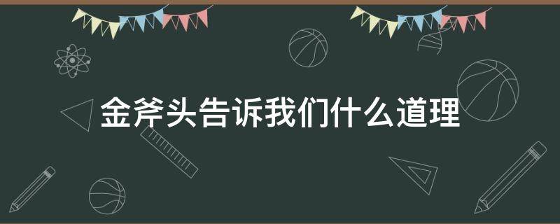 金斧头告诉我们什么道理（金斧头银斧头告诉我们什么道理）