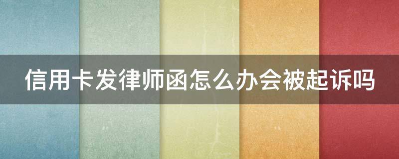 信用卡发律师函怎么办会被起诉吗 信用卡发律师函怎么办会被起诉吗安全吗