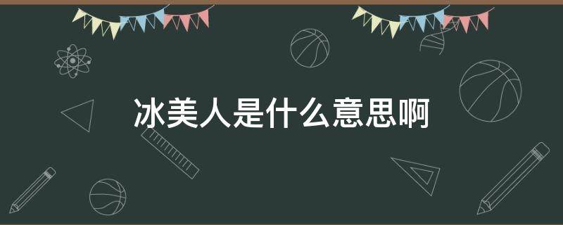 冰美人是什么意思啊 冰美人是什么样的人