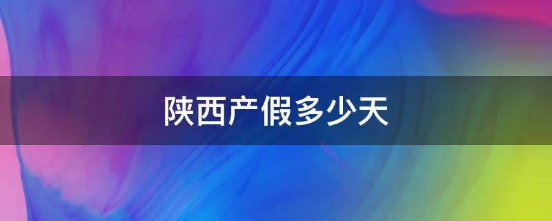 陕西产假多少天 陕西产假多少天2021年新规定