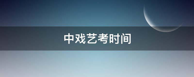 中戏艺考时间（2018年中戏艺考时间）