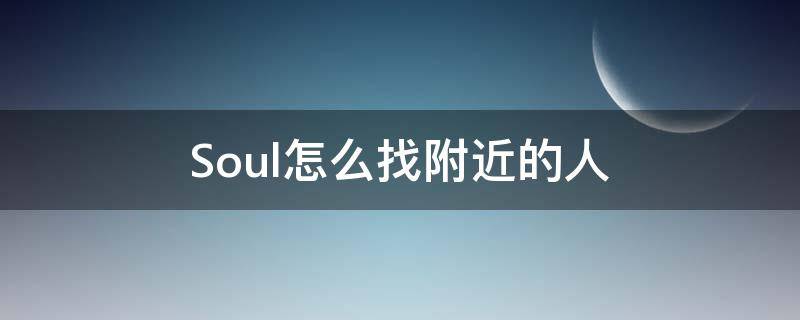 Soul怎么找附近的人 soul怎么找附近的人贴吧