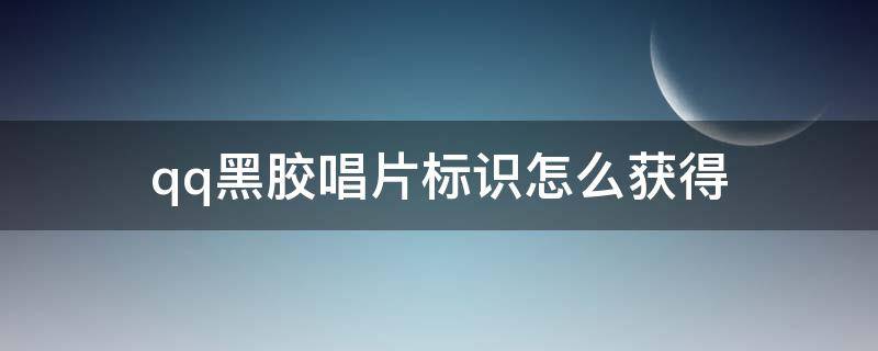 qq黑胶唱片标识怎么获得（qq黑胶唱片标识可以用QQ音乐吗）