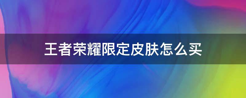 王者荣耀限定皮肤怎么买（王者怎么购买限定皮肤）