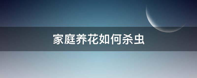 家庭养花如何杀虫 家庭养花如何杀虫小白药