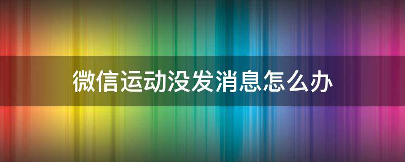 微信运动没发消息怎么办（微信里的微信运动没了怎么办）