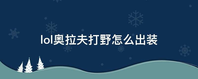 lol奥拉夫打野怎么出装（中单奥拉夫怎么出装）