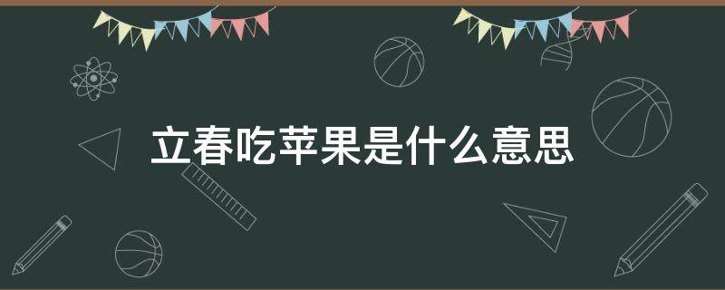 立春吃苹果是什么意思（立春吃苹果啥意思）