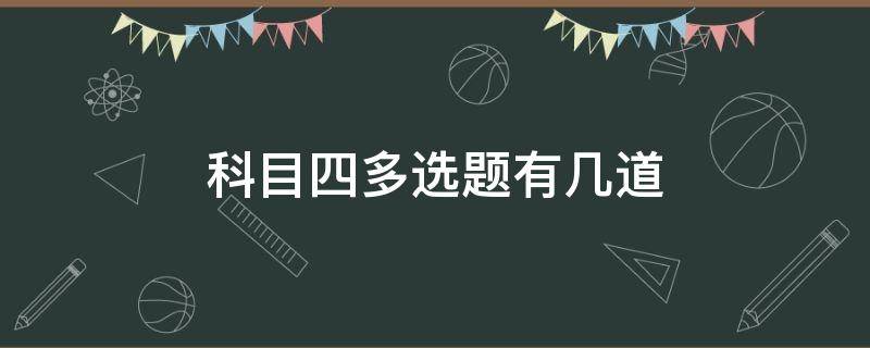 科目四多选题有几道 科目四多选题有几道题