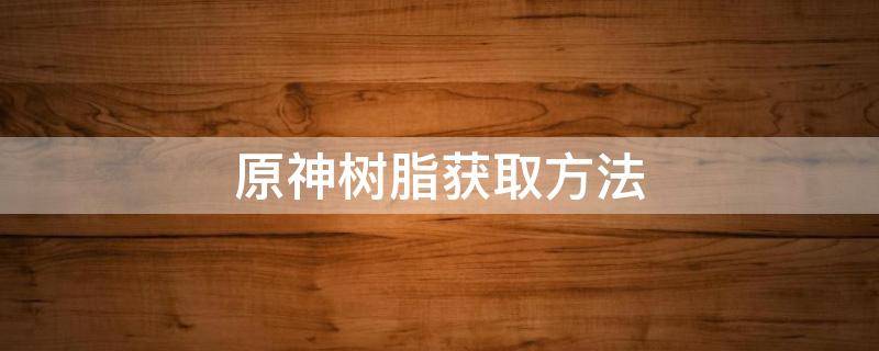 原神树脂获取方法 原神浓缩树脂获取方法