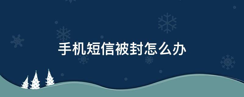 手机短信被封怎么办 手机号封了怎么可以收到短信