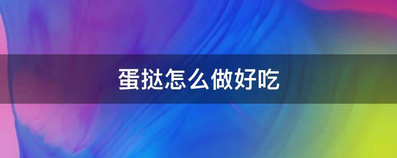 蛋挞怎么做好吃 蛋挞怎么做好吃又简单