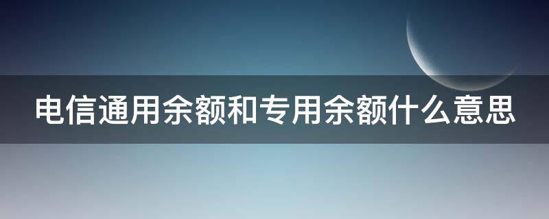 电信通用余额和专用余额什么意思 电信通用余额和专用余额先扣哪一个