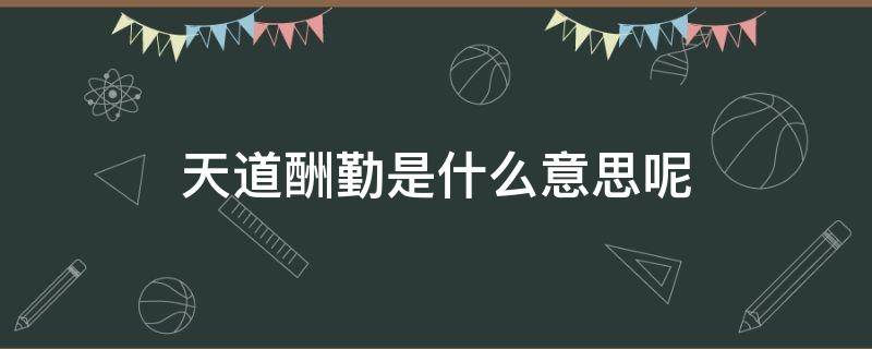 天道酬勤是什么意思呢（天道酬勤啥意思是什么）