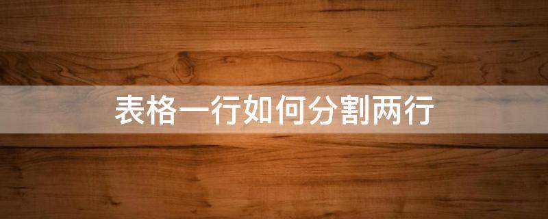 表格一行如何分割两行 表格一行如何分割两行批量操作