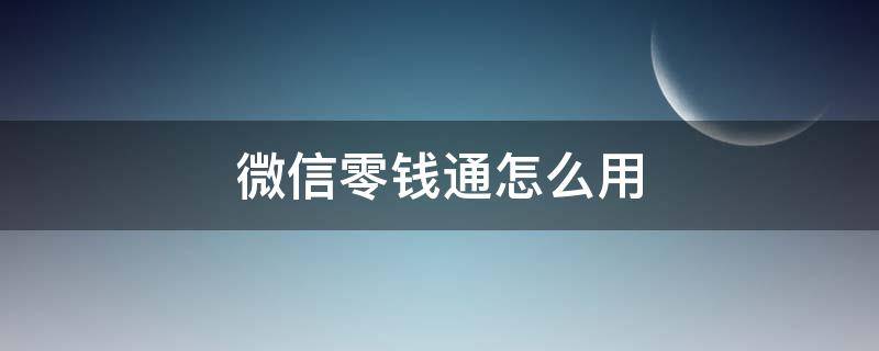 微信零钱通怎么用（微信零钱通怎么用来支付）