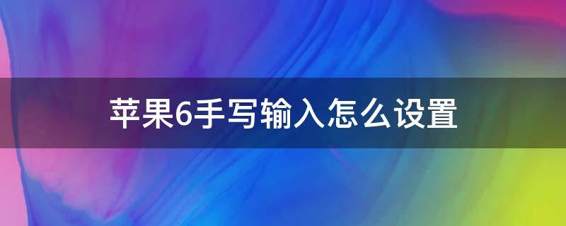 苹果6手写输入怎么设置（苹果6如何设置手写输入）