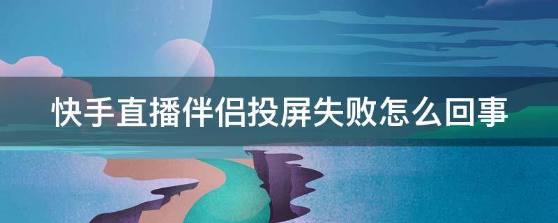 快手直播伴侣投屏失败怎么回事 快手直播伴侣投屏失败怎么回事儿