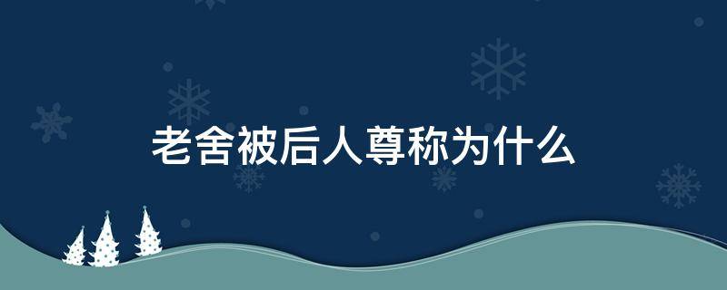 老舍被后人尊称为什么 老舍曾被誉为什么的称号