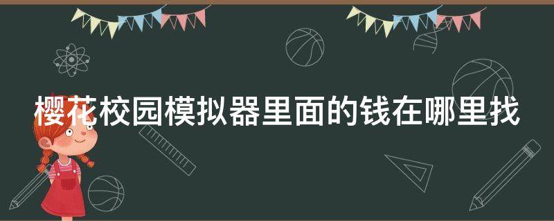 樱花校园模拟器里面的钱在哪里找（在樱花校园模拟器里面哪里有钱）