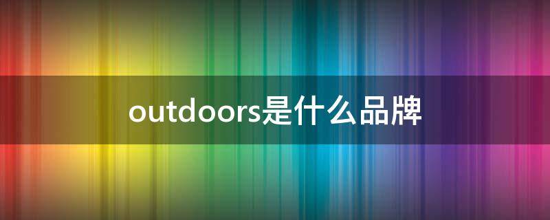 outdoors是什么品牌（outdoors是什么品牌的鞋子了）