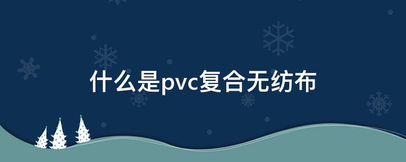 什么是pvc复合无纺布 pvc贴合无纺布