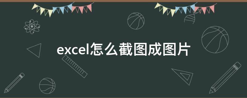 excel怎么截图成图片 excel怎么截图成图片在用微信发出