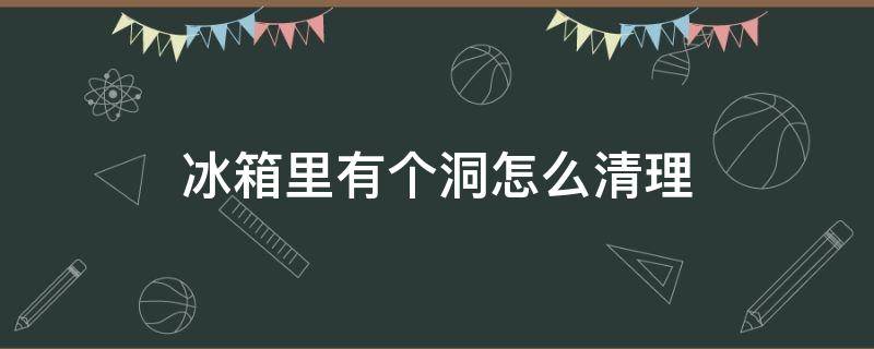 冰箱里有个洞怎么清理 冰箱有个洞怎么办