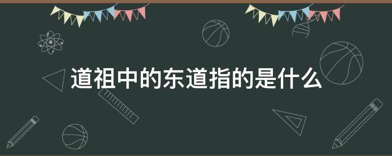 道祖中的东道指的是什么 东道主中的道指的是什么